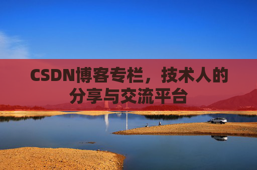 CSDN博客专栏，技术人的分享与交流平台